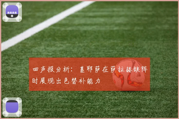 回声报分析：基耶萨在萨拉赫缺阵时展现出色替补能力