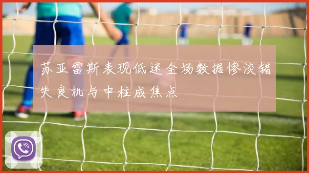 苏亚雷斯表现低迷全场数据惨淡错失良机与中柱成焦点