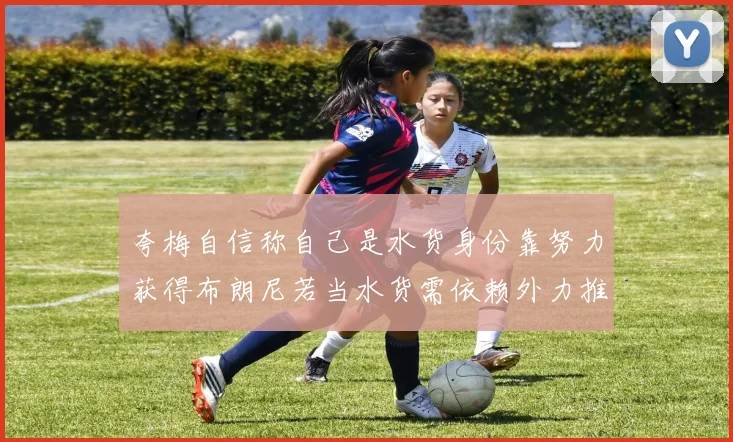 夸梅自信称自己是水货身份靠努力获得布朗尼若当水货需依赖外力推动