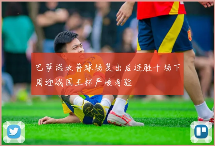 巴萨诺坎普球场复出后连胜十场下周迎战国王杯严峻考验
