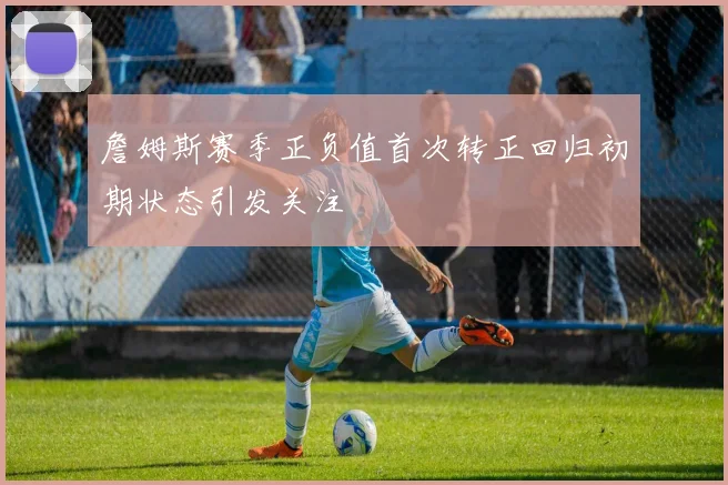 詹姆斯赛季正负值首次转正回归初期状态引发关注