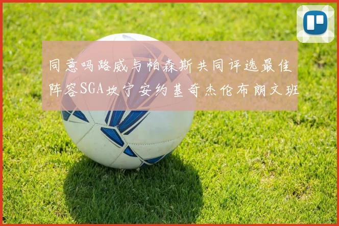 同意吗路威与帕森斯共同评选最佳阵容SGA坎宁安约基奇杰伦布朗文班