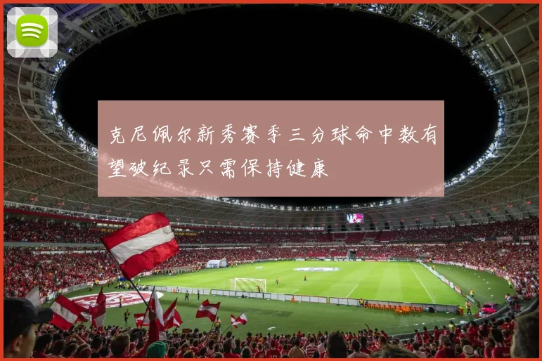 克尼佩尔新秀赛季三分球命中数有望破纪录只需保持健康