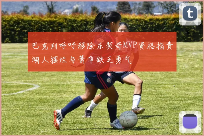 巴克利呼吁移除东契奇MVP资格指责湖人摆烂与萧华缺乏勇气