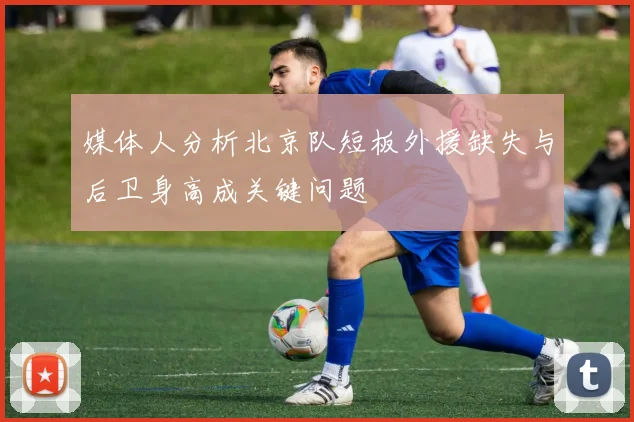 媒体人分析北京队短板外援缺失与后卫身高成关键问题