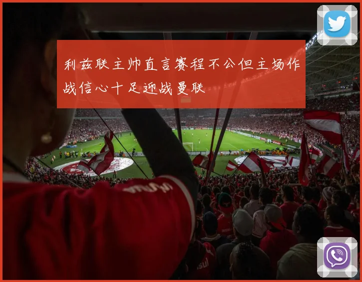 利兹联主帅直言赛程不公但主场作战信心十足迎战曼联